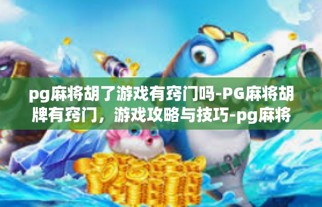 pg麻将胡了游戏有窍门吗-PG麻将胡牌有窍门，游戏攻略与技巧-pg麻将胡了游戏有窍门吗