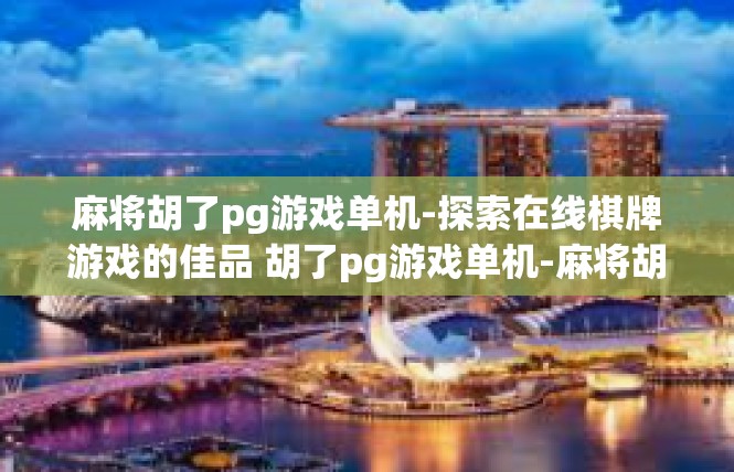 麻将胡了pg游戏单机-探索在线棋牌游戏的佳品 胡了pg游戏单机-麻将胡了pg游戏单机