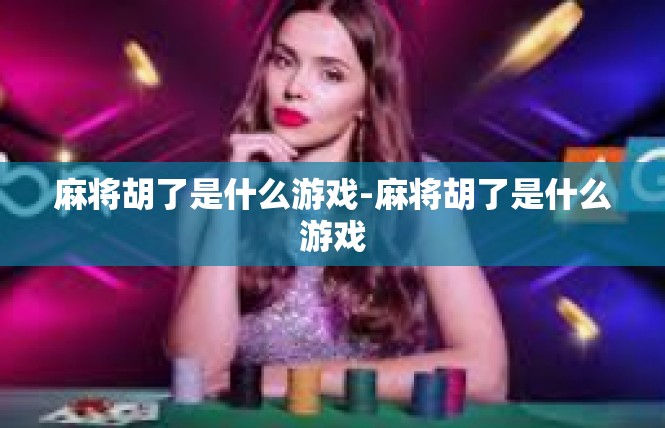 麻将胡了是什么游戏-麻将胡了是什么游戏