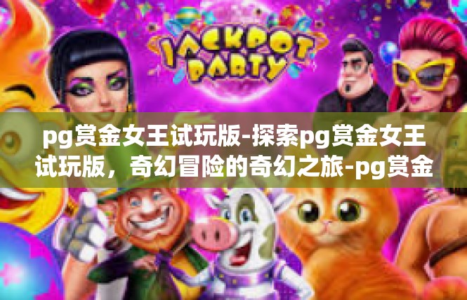pg赏金女王试玩版-探索pg赏金女王试玩版，奇幻冒险的奇幻之旅-pg赏金女王试玩版