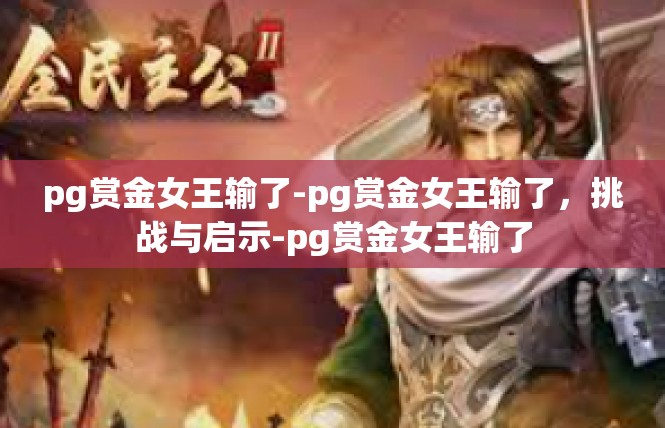 pg赏金女王输了-pg赏金女王输了，挑战与启示-pg赏金女王输了