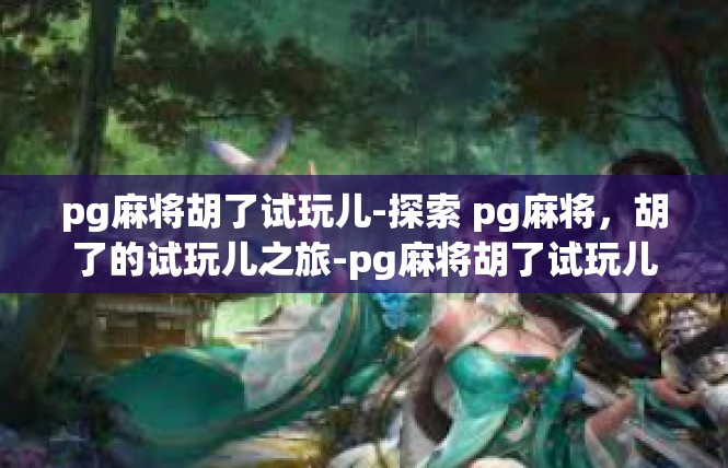 pg麻将胡了试玩儿-探索 pg麻将，胡了的试玩儿之旅-pg麻将胡了试玩儿