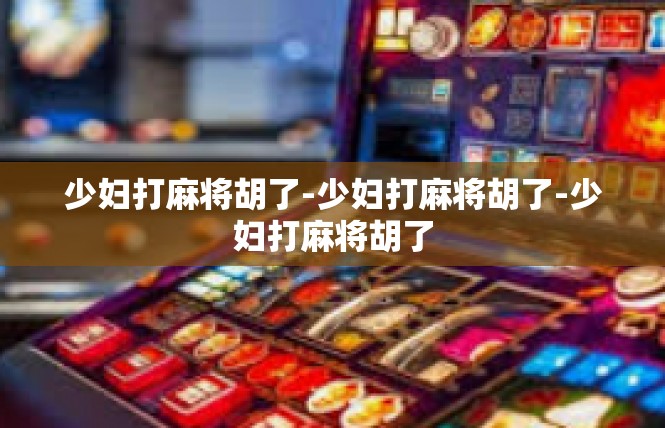 少妇打麻将胡了-少妇打麻将胡了-少妇打麻将胡了