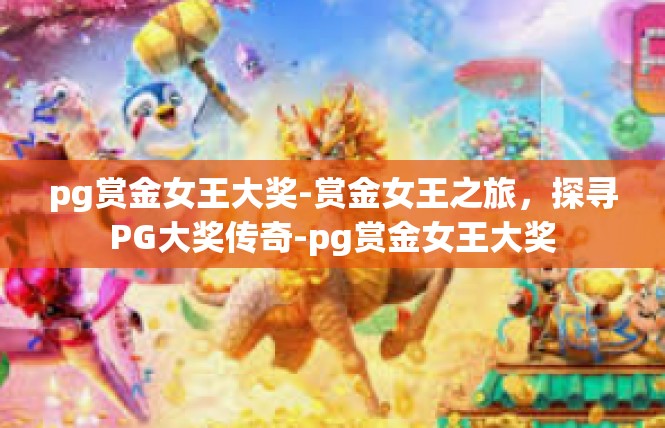 pg赏金女王大奖-赏金女王之旅，探寻PG大奖传奇-pg赏金女王大奖