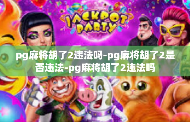pg麻将胡了2违法吗-pg麻将胡了2是否违法-pg麻将胡了2违法吗