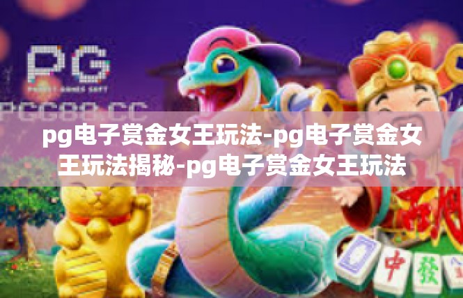 pg电子赏金女王玩法-pg电子赏金女王玩法揭秘-pg电子赏金女王玩法