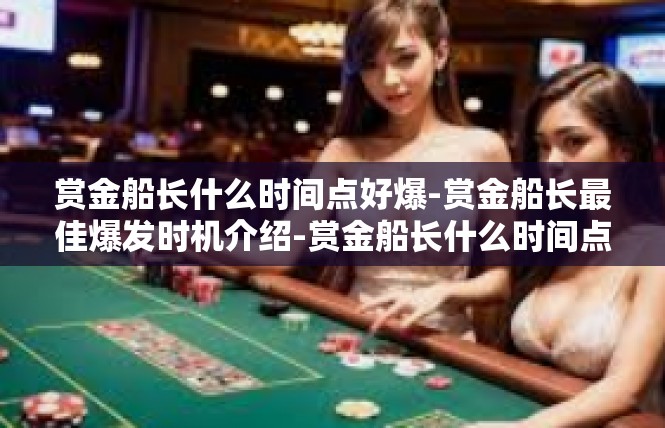 赏金船长什么时间点好爆-赏金船长最佳爆发时机介绍-赏金船长什么时间点好爆