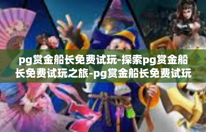 pg赏金船长免费试玩-探索pg赏金船长免费试玩之旅-pg赏金船长免费试玩