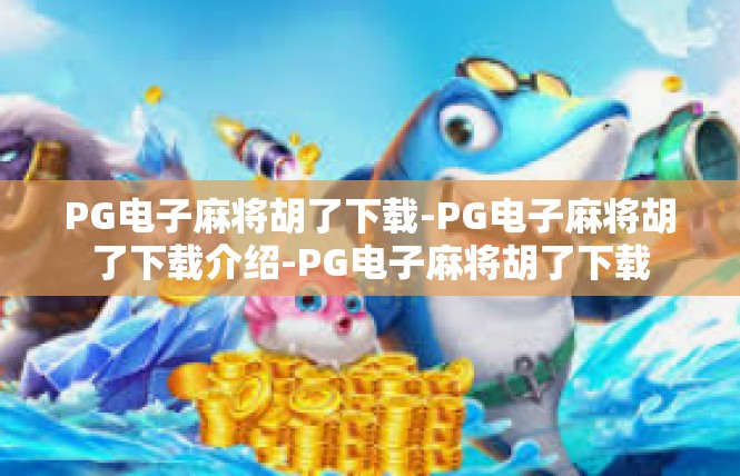 PG电子麻将胡了下载-PG电子麻将胡了下载介绍-PG电子麻将胡了下载