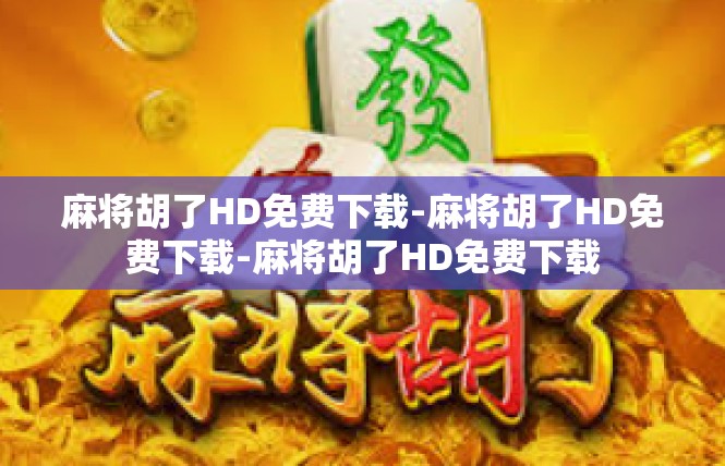 麻将胡了HD免费下载-麻将胡了HD免费下载-麻将胡了HD免费下载