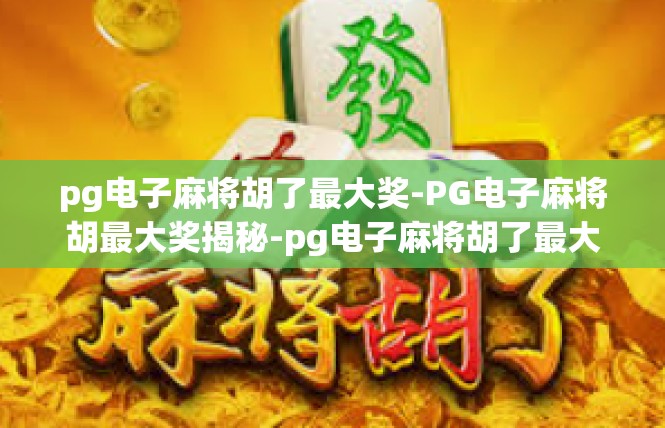 pg电子麻将胡了最大奖-PG电子麻将胡最大奖揭秘-pg电子麻将胡了最大奖