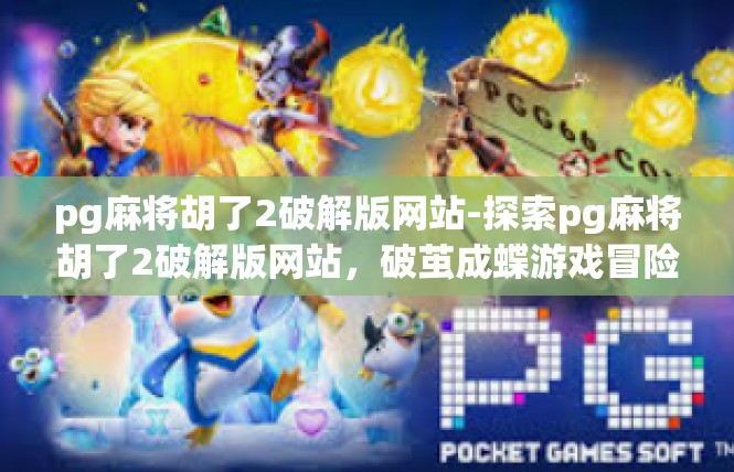 pg麻将胡了2破解版网站-探索pg麻将胡了2破解版网站，破茧成蝶游戏冒险之旅-pg麻将胡了2破解版网站