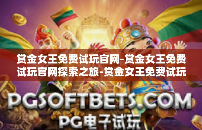 赏金女王免费试玩官网-赏金女王免费试玩官网探索之旅-赏金女王免费试玩官网