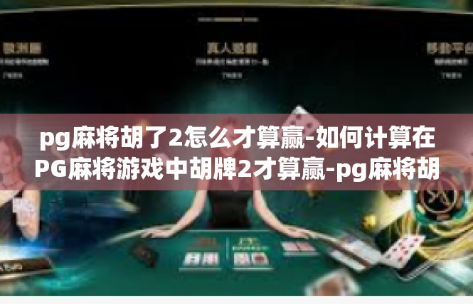 pg麻将胡了2怎么才算赢-如何计算在PG麻将游戏中胡牌2才算赢-pg麻将胡了2怎么才算赢