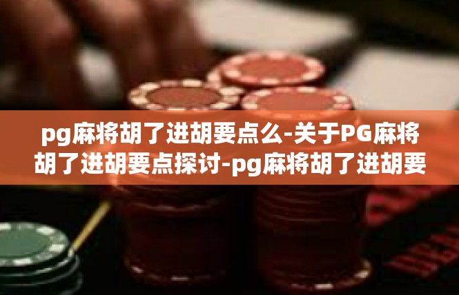 pg麻将胡了进胡要点么-关于PG麻将胡了进胡要点探讨-pg麻将胡了进胡要点么