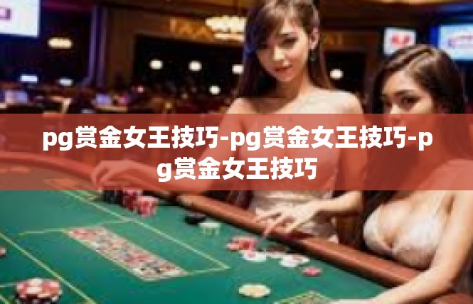 pg赏金女王技巧-pg赏金女王技巧-pg赏金女王技巧