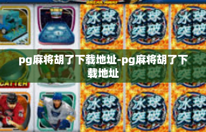 pg麻将胡了下载地址-pg麻将胡了下载地址