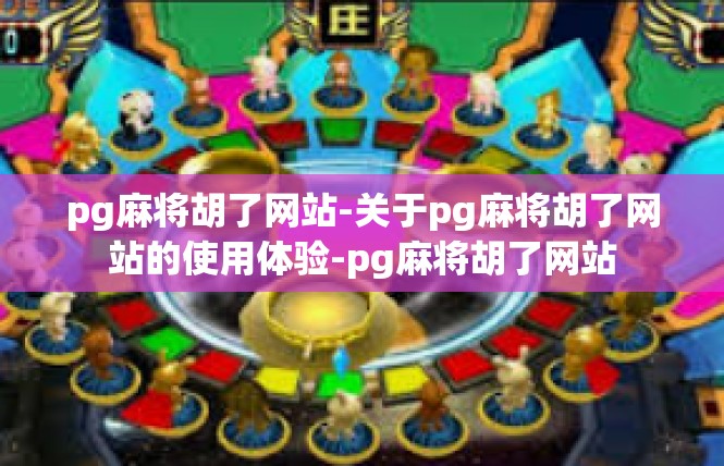 pg麻将胡了网站-关于pg麻将胡了网站的使用体验-pg麻将胡了网站