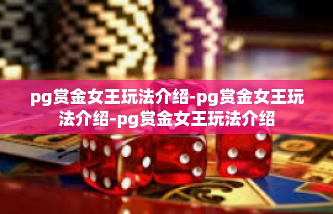 pg赏金女王玩法介绍-pg赏金女王玩法介绍-pg赏金女王玩法介绍