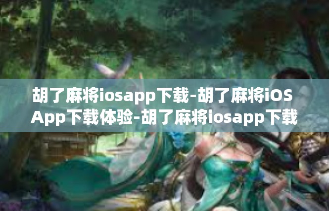 胡了麻将iosapp下载-胡了麻将iOS App下载体验-胡了麻将iosapp下载