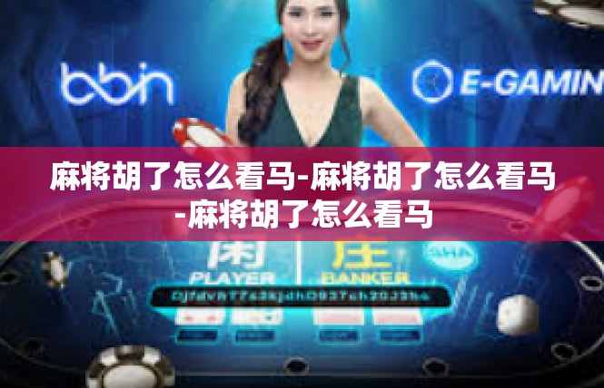 麻将胡了怎么看马-麻将胡了怎么看马-麻将胡了怎么看马