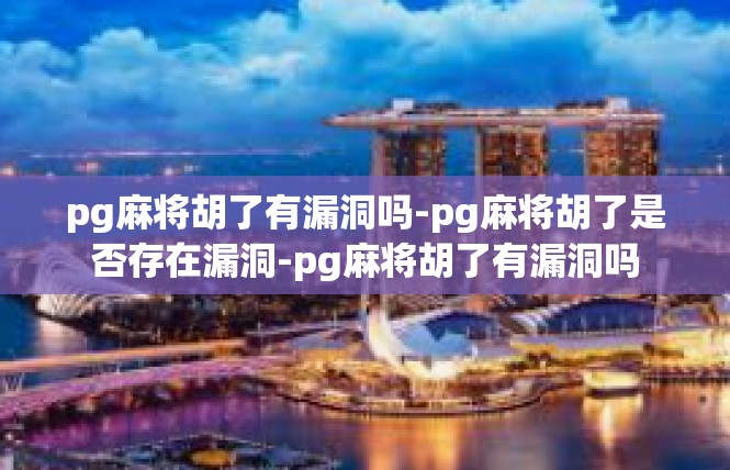 pg麻将胡了有漏洞吗-pg麻将胡了是否存在漏洞-pg麻将胡了有漏洞吗