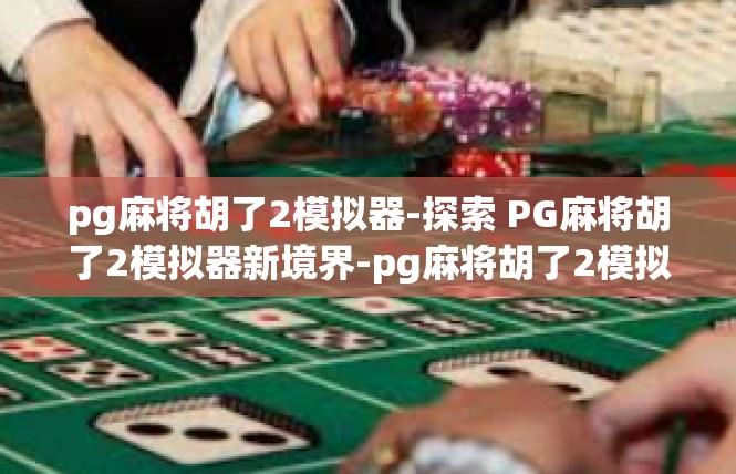 pg麻将胡了2模拟器-探索 PG麻将胡了2模拟器新境界-pg麻将胡了2模拟器