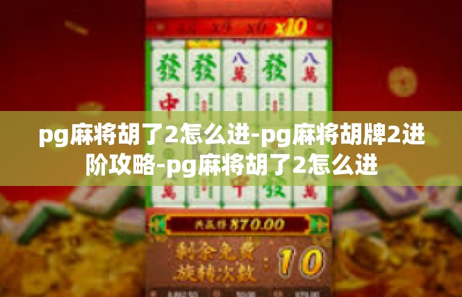 pg麻将胡了2怎么进-pg麻将胡牌2进阶攻略-pg麻将胡了2怎么进