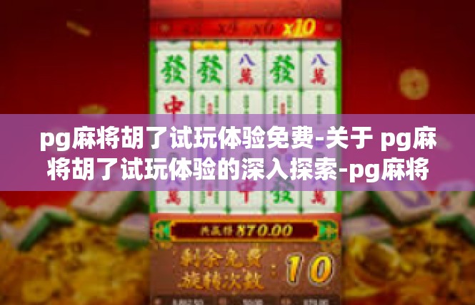 pg麻将胡了试玩体验免费-关于 pg麻将胡了试玩体验的深入探索-pg麻将胡了试玩体验免费