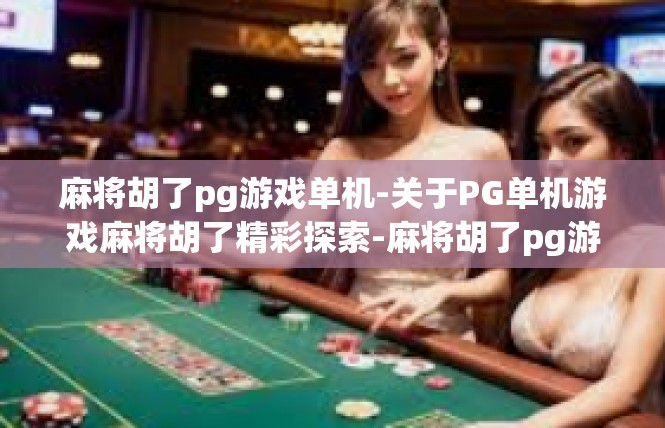 麻将胡了pg游戏单机-关于PG单机游戏麻将胡了精彩探索-麻将胡了pg游戏单机