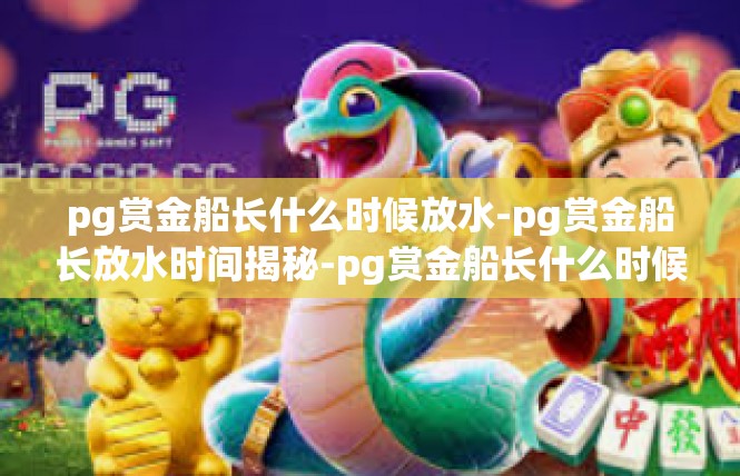 pg赏金船长什么时候放水-pg赏金船长放水时间揭秘-pg赏金船长什么时候放水