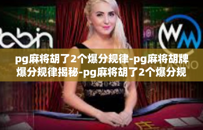 pg麻将胡了2个爆分规律-pg麻将胡牌爆分规律揭秘-pg麻将胡了2个爆分规律