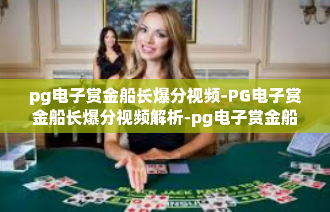 pg电子赏金船长爆分视频-PG电子赏金船长爆分视频解析-pg电子赏金船长爆分视频
