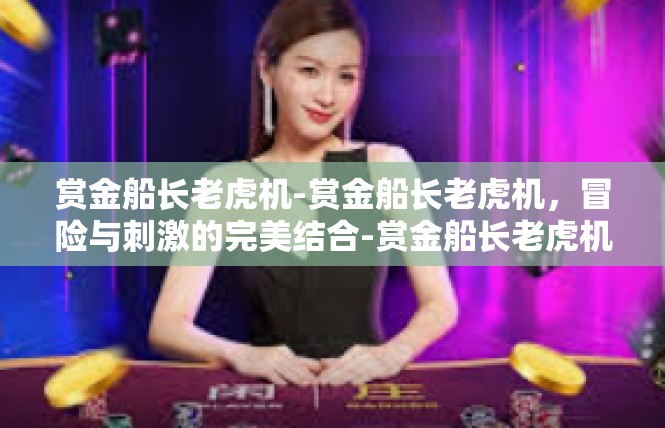 赏金船长老虎机-赏金船长老虎机，冒险与刺激的完美结合-赏金船长老虎机