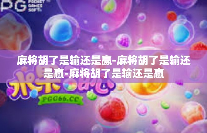 麻将胡了是输还是赢-麻将胡了是输还是赢-麻将胡了是输还是赢