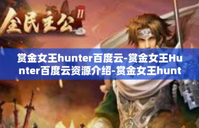 赏金女王hunter百度云-赏金女王Hunter百度云资源介绍-赏金女王hunter百度云