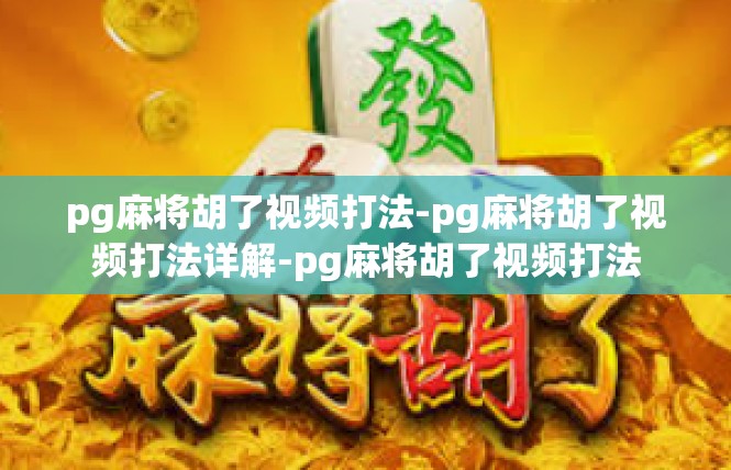pg麻将胡了视频打法-pg麻将胡了视频打法详解-pg麻将胡了视频打法