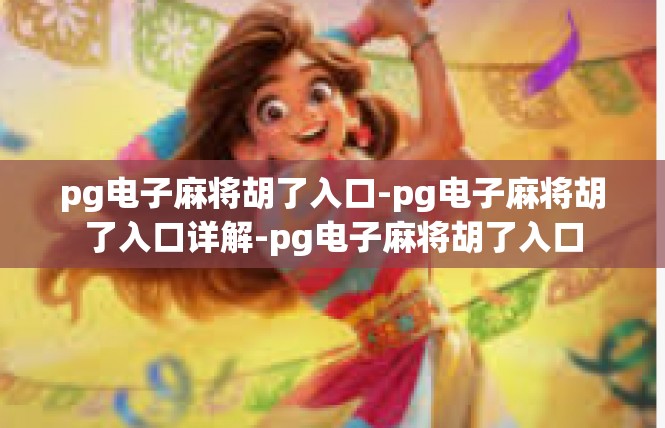 pg电子麻将胡了入口-pg电子麻将胡了入口详解-pg电子麻将胡了入口