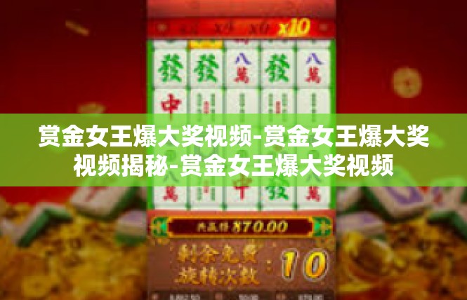 赏金女王爆大奖视频-赏金女王爆大奖视频揭秘-赏金女王爆大奖视频