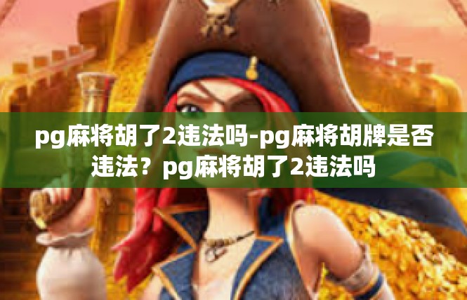 pg麻将胡了2违法吗-pg麻将胡牌是否违法？pg麻将胡了2违法吗