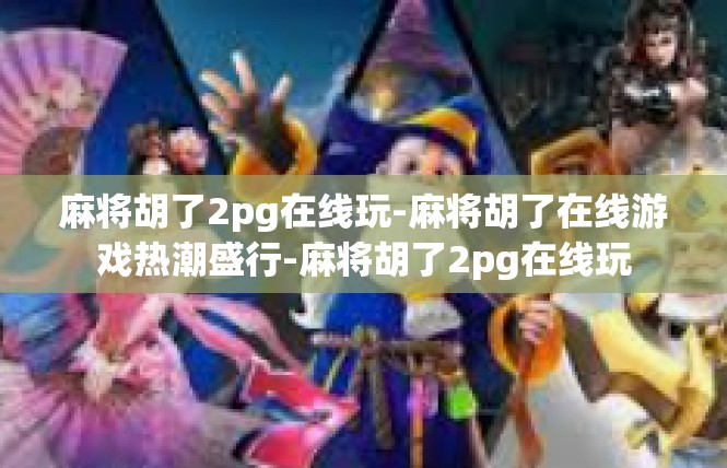 麻将胡了2pg在线玩-麻将胡了在线游戏热潮盛行-麻将胡了2pg在线玩