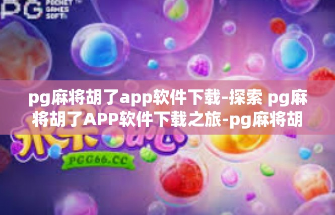 pg麻将胡了app软件下载-探索 pg麻将胡了APP软件下载之旅-pg麻将胡了app软件下载