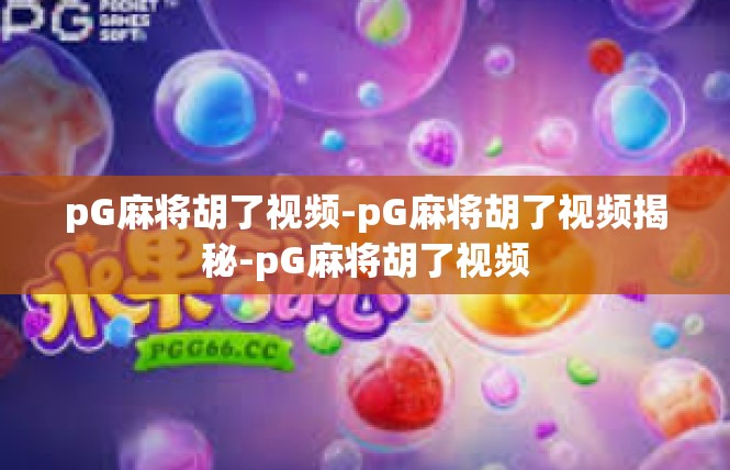 pG麻将胡了视频-pG麻将胡了视频揭秘-pG麻将胡了视频