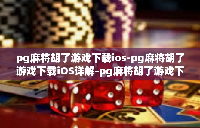 pg麻将胡了游戏下载ios-pg麻将胡了游戏下载iOS详解-pg麻将胡了游戏下载ios