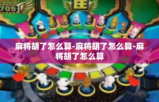 麻将胡了怎么算-麻将胡了怎么算-麻将胡了怎么算