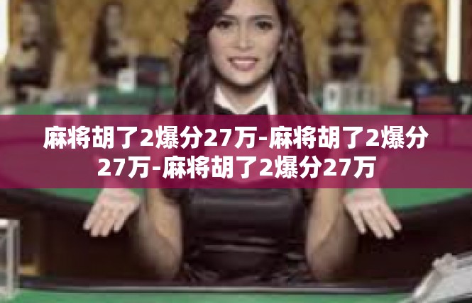 麻将胡了2爆分27万-麻将胡了2爆分27万-麻将胡了2爆分27万