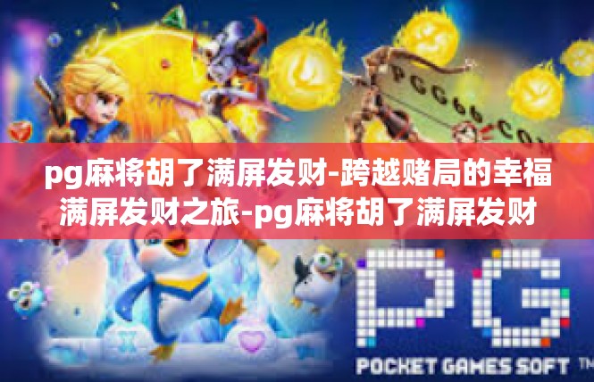 pg麻将胡了满屏发财-跨越赌局的幸福满屏发财之旅-pg麻将胡了满屏发财