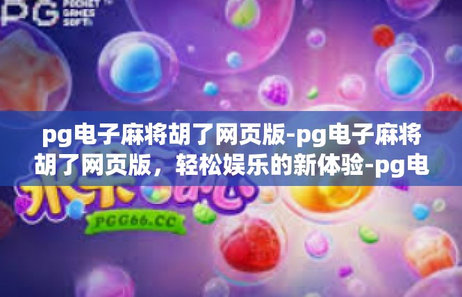 pg电子麻将胡了网页版-pg电子麻将胡了网页版，轻松娱乐的新体验-pg电子麻将胡了网页版