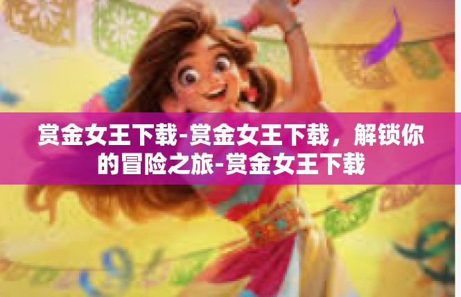 赏金女王下载-赏金女王下载，解锁你的冒险之旅-赏金女王下载