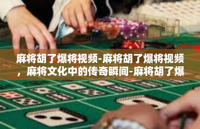 麻将胡了爆将视频-麻将胡了爆将视频，麻将文化中的传奇瞬间-麻将胡了爆将视频